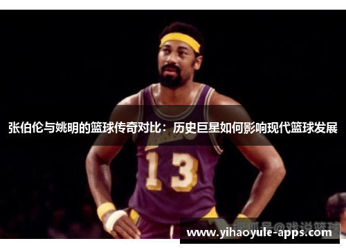 张伯伦与姚明的篮球传奇对比：历史巨星如何影响现代篮球发展