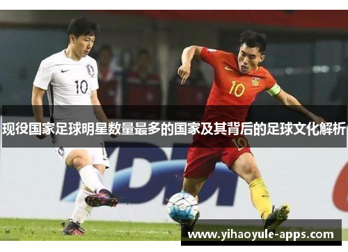 现役国家足球明星数量最多的国家及其背后的足球文化解析