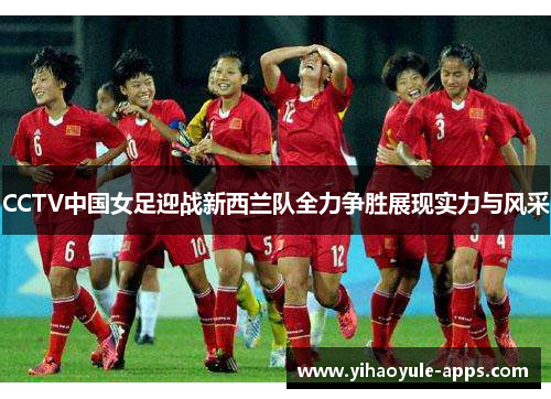 CCTV中国女足迎战新西兰队全力争胜展现实力与风采