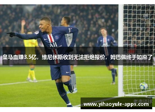皇马血赚3.5亿，维尼休斯收到无法拒绝报价，姆巴佩终于如愿了