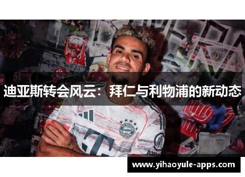 迪亚斯转会风云：拜仁与利物浦的新动态