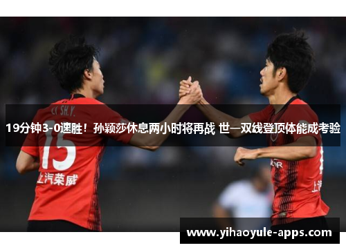 19分钟3-0速胜！孙颖莎休息两小时将再战 世一双线登顶体能成考验