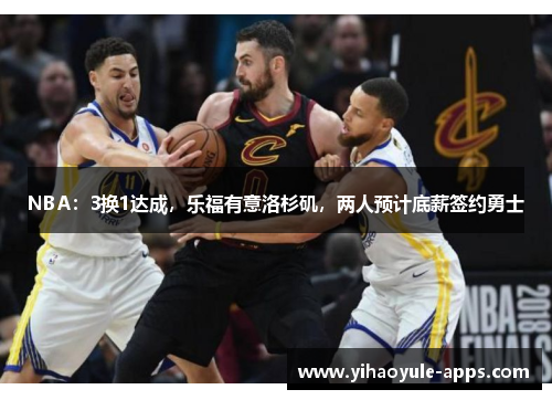 NBA：3换1达成，乐福有意洛杉矶，两人预计底薪签约勇士